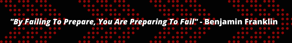 By Failing To Prepare, You Are Preparing to Fail - Benjamin Franklin